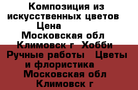 Композиция из искусственных цветов › Цена ­ 5 000 - Московская обл., Климовск г. Хобби. Ручные работы » Цветы и флористика   . Московская обл.,Климовск г.